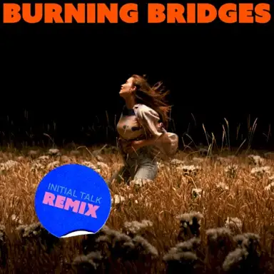 Burning Bridges (Initial Talk remix)