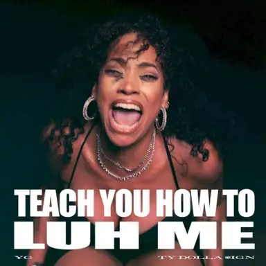 TEACH YOU HOW TO LUH ME