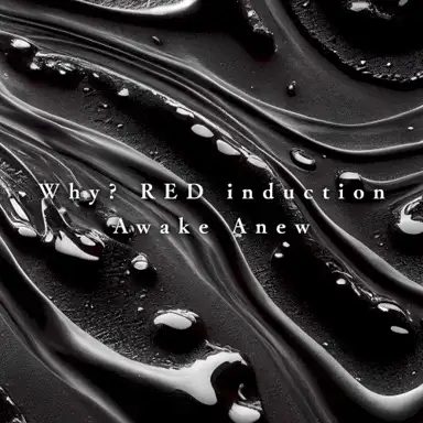 Why? RED induction / Awake Anew